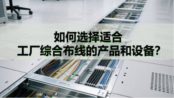 如何選擇適合工廠綜合布線的產品和設備？